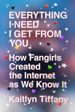 Everything I need I get from you : how fangirls created the Internet as we know it book cover