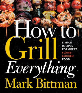 How to grill everything : simple recipes for great flame-cooked food book cover