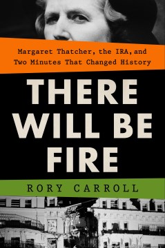 There will be fire : Margaret Thatcher, the IRA, and two minutes that changed history book cover