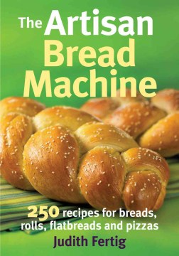 The artisan bread machine : 250 recipes for breads, rolls, flatbreads and pizzas book cover