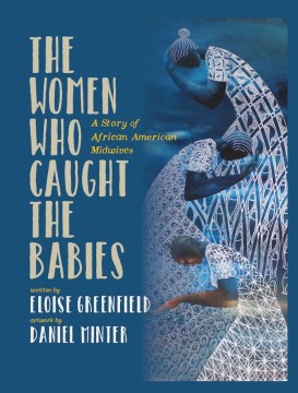 The women who caught the babies : a story of African American midwives book cover