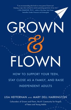 Grown and flown : how to support your teen, stay close as a family, and raise independent adults book cover