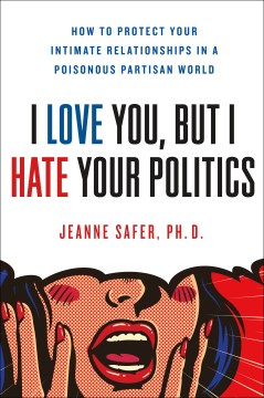 I love you but I hate your politics : how to protect your intimate relationships in a poisonous partisan world book cover