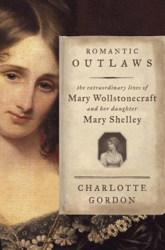 Romantic outlaws : the extraordinary lives of Mary Wollstonecraft and her daughter Mary Shelley book cover