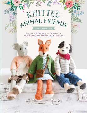 Knitted animal friends : over 40 knitting patterns for adorable animal dolls, their clothes and accessories book cover