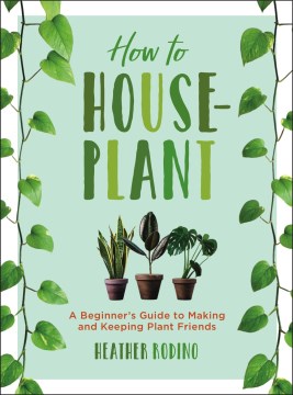 How to houseplant : a beginner's guide to making and keeping plant friends book cover
