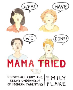 Mama tried : dispatches from the seamy underbelly of modern parenting book cover