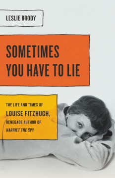 Sometimes you have to lie : the life and times of Louise Fitzhugh, renegade author of Harriet the spy book cover