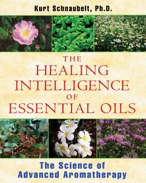 The healing intelligence of essential oils : the science of advanced aromatherapy book cover