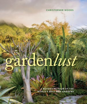 Gardenlust : a botanical tour of the world's best new gardens book cover