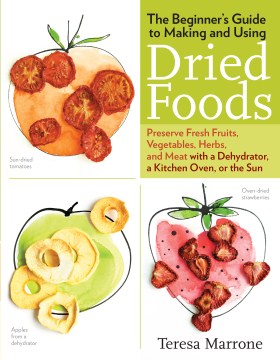 The beginner's guide to making and using dried foods : preserve fresh fruits, vegetables, herbs, and meat with a dehydrator, a kitchen oven, or the sun book cover