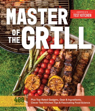 Master of the grill : foolproof recipes, top-rated gadgets, gear, & ingredients plus clever test kitchen tips & fascinating food science book cover
