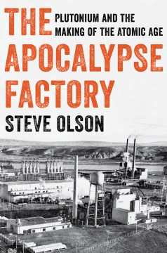 The apocalypse factory : plutonium and the making of the atomic age