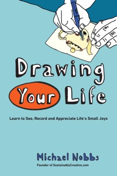 Drawing your life : learning to see, record, and appreciate life's small joys