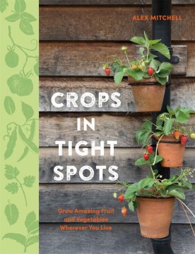 Crops in tight spots : grow amazing fruit and vegetables wherever you live