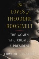The loves of Theodore Roosevelt : the women who created a president