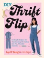 DIY thrift flip : sewing techniques for transforming old clothes into fun, wearable fashions