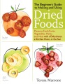 The beginner's guide to making and using dried foods : preserve fresh fruits, vegetables, herbs, and meat with a dehydrator, a kitchen oven, or the sun