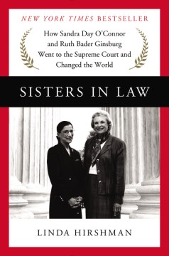 Sisters in law: how Sandra Day O’Connor and Ruth Bader Ginsburg went to the Supreme Court and changed the world – Linda R. Hirshman