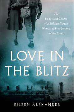 "Love in the Blitz - the Long Lost Letters of a Brilliant Young Woman to her beloved on the front"- Eileen Alexander