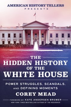 The Hidden History of the White House : by Mead, Corey