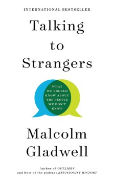 Talking to Strangers - What We Should Talk About the People We Don’t Know – Malcolm Gladwell