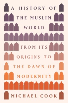 A History of the Muslim World : From Its Origins to the Dawn of Modernity / Michael Cook