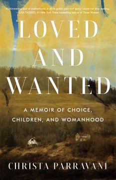 Loved and Wanted: A Memoir of Choice, Children and Womanhood By Christa Parravani