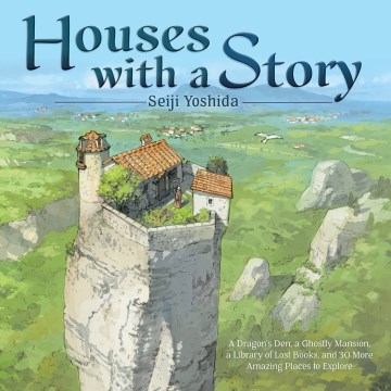 Houses with a Story: A Dragon’s Den, a Ghostly Mansion, a Library of Lost Books, and 30 More Amazing Places to Explore, written and illustrated by Seiji Yoshida, translated by Jan Mitsuko Cash