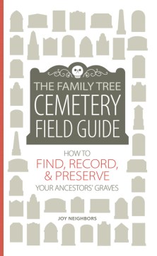 The Family Tree cemetery field guide : how to find, record, & preserve your ancestors