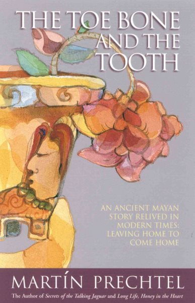 The Toe Bone and the Tooth: An Ancient Mayan Story Relived in Modern Times: Leav