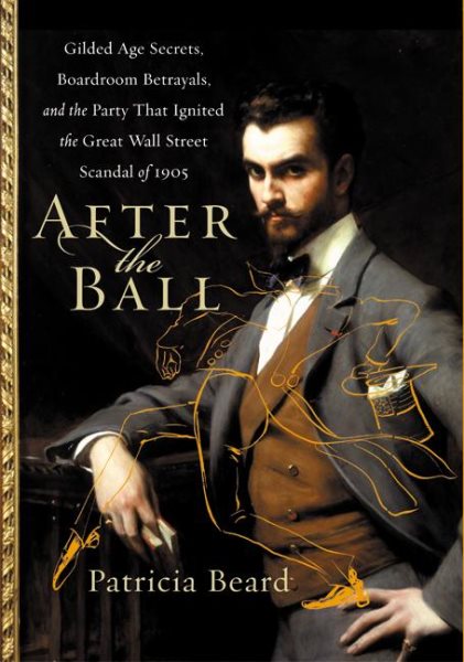 After the Ball: Gilded Age Secrets, Boardroom Betrayals, and the Party That Igni