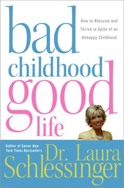 Bad Childhood---Good Life: How to Blossom and Thrive in Spite of an Unhappy Chil