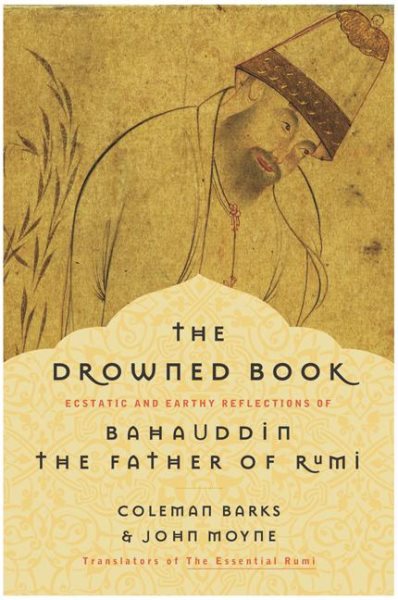 The Drowned Book: Ecstatic and Earthy Reflections of Bahauddin, the Father of Ru