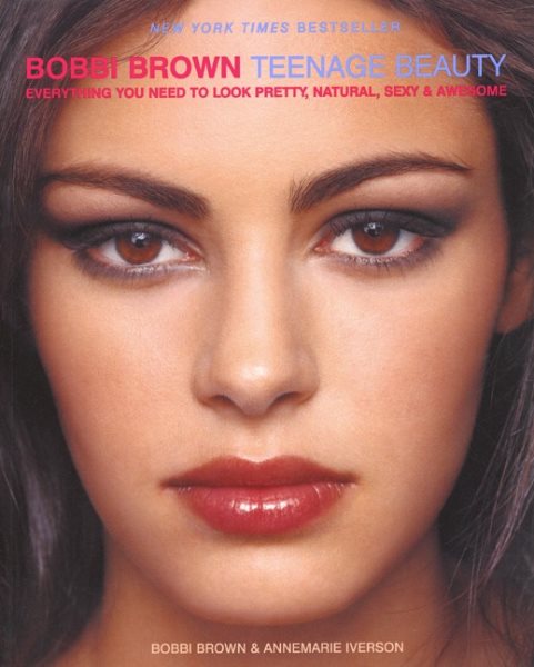 Bobbi Brown Teenage Beauty: Everything You Need to Look Pretty, Natural, Sexy, a