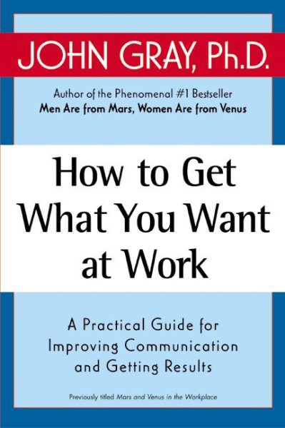 How to Get What You Want at Work: A Practical Guide for Improving Communication