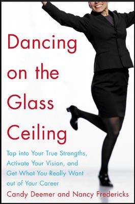 Dancing on the Glass Ceiling: Tap Into Your True Strengths, Activate Your Vision