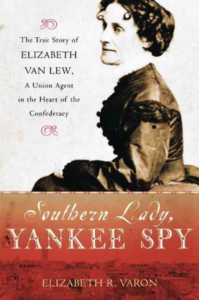 Southern Lady, Yankee Spy: The True Story of Elizabeth Van Lew, A Union Agent in