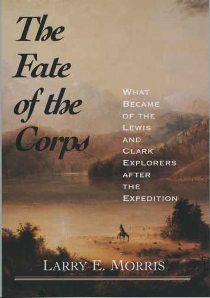 The Fate of the Corps: What Became of the Lewis and Clark Explorers after the Ex
