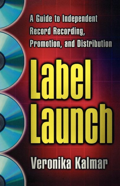 Label Launch: A Guide to Independent Record Recording, Promotion, and Distributi