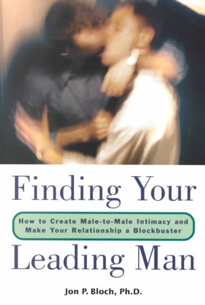 Finding Your Leading Man: How to Create Male-to-Male Intimacy and Make Your Rela