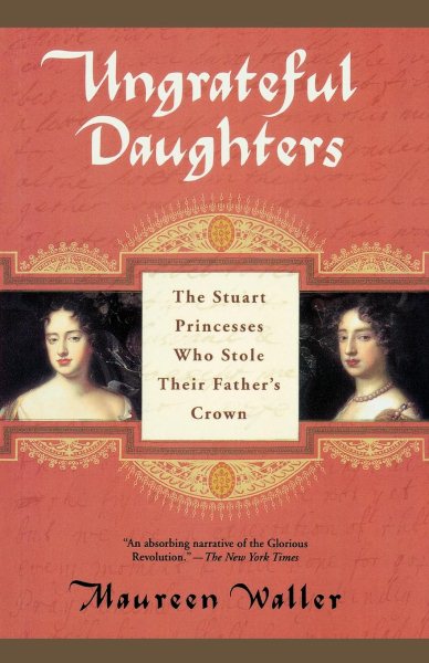 Ungrateful Daughters: The Stuart Princesses Who Stole Their Father\
