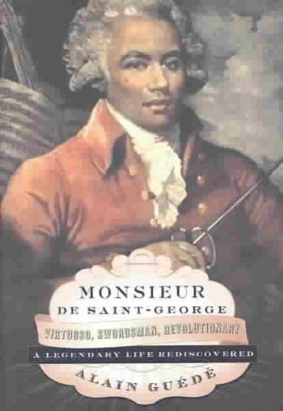 Monsieur de Saint-George: Virtuoso, Swordsman, Revolutionary: A Legendary Life R