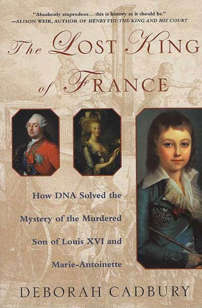 The Lost King of France: How DNA Solved the Mystery of the Murdered Son of Louis