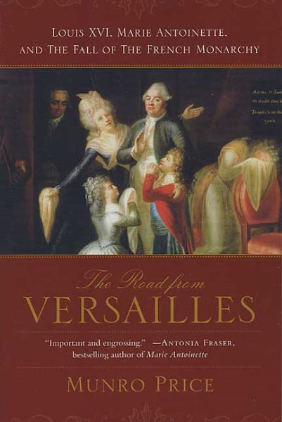 The Road from Versailles: Louis XVI, Marie Antoinette, and the Fall of the Frenc