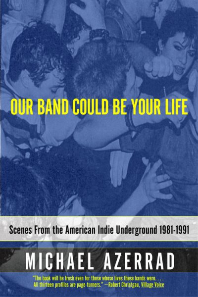 Our Band Could Be Your Life: Scenes from the American Indie Underground 1981-199