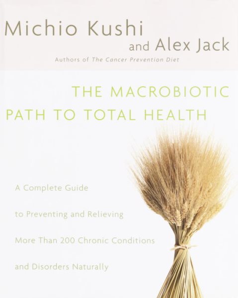 The Macrobiotic Path to Total Health: A Complete Guide to Preventing and Relievi