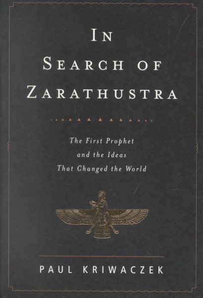 In Search of Zarathustra: The First Prophet and the Ideas That Changed the World