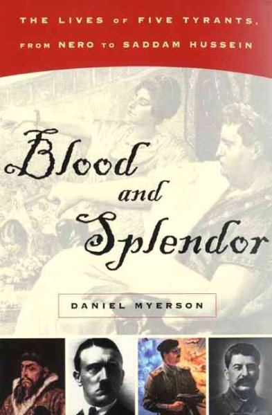 Blood and Splendor: The Lives of Five Tyrants, From Nero to Saddam Hussein
