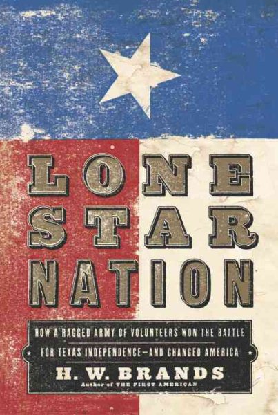 Lone Star Nation: How a Ragged Army of Volunteers Won the Battle for Texas Indep